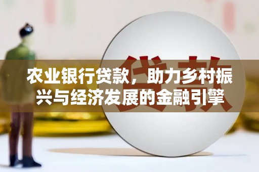 西丰农业银行贷款，助力乡村振兴与经济发展的金融引擎