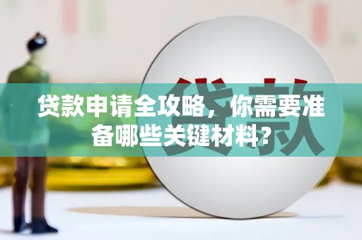 平江贷款申请全攻略，你需要准备哪些关键材料？