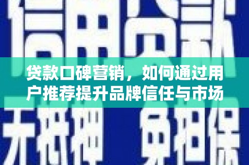 山东贷款口碑营销，如何通过用户推荐提升品牌信任与市场份额