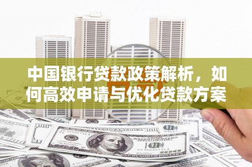 正蓝旗中国银行贷款政策解析，如何高效申请与优化贷款方案