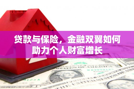 晋中贷款与保险，金融双翼如何助力个人财富增长