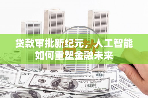 芦竹贷款审批新纪元，人工智能如何重塑金融未来