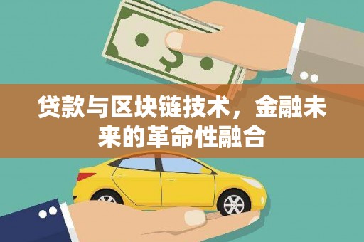 古浪贷款与区块链技术，金融未来的革命性融合