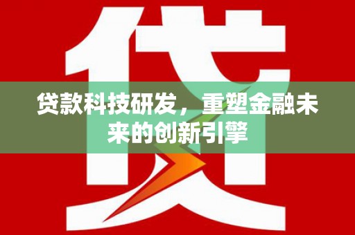 宽甸贷款科技研发，重塑金融未来的创新引擎