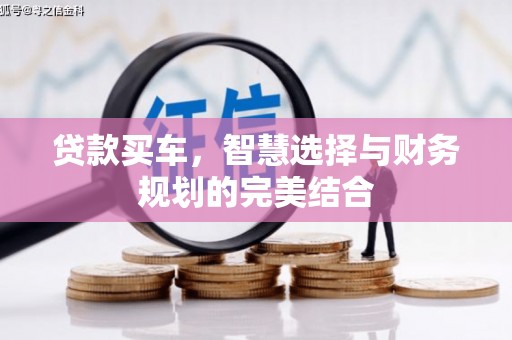 大林贷款买车，智慧选择与财务规划的完美结合