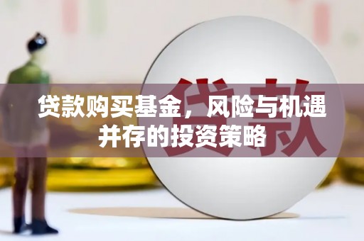 兴平贷款购买基金，风险与机遇并存的投资策略