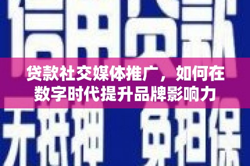 子洲贷款社交媒体推广，如何在数字时代提升品牌影响力