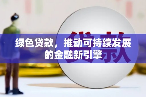 竹南绿色贷款，推动可持续发展的金融新引擎