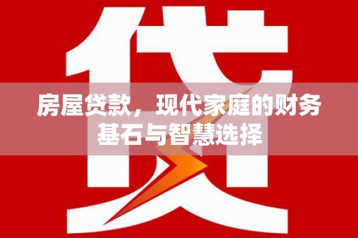 上城房屋贷款，现代家庭的财务基石与智慧选择