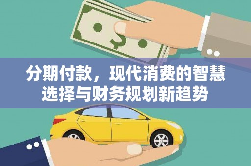 桑日分期付款，现代消费的智慧选择与财务规划新趋势