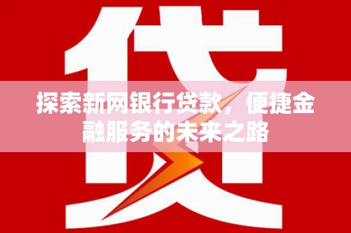枋寮探索新网银行贷款，便捷金融服务的未来之路