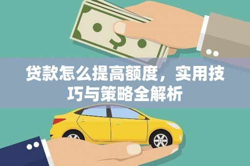 浉河贷款怎么提高额度，实用技巧与策略全解析