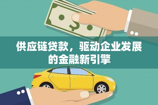 蓬江供应链贷款，驱动企业发展的金融新引擎