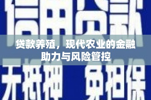 港闸贷款养殖，现代农业的金融助力与风险管控