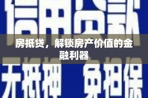 霍城房抵贷，解锁房产价值的金融利器