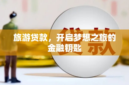 安丘旅游贷款，开启梦想之旅的金融钥匙