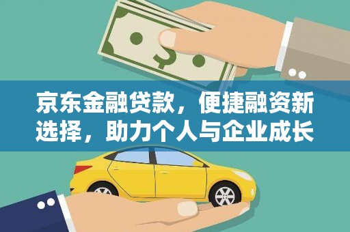 灵丘京东金融贷款，便捷融资新选择，助力个人与企业成长
