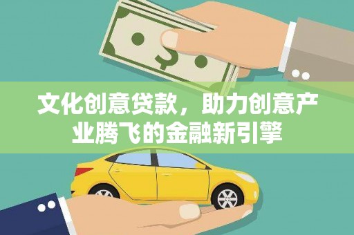 阜宁文化创意贷款，助力创意产业腾飞的金融新引擎