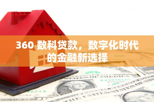 清河360 数科贷款，数字化时代的金融新选择