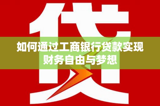 沧县如何通过工商银行贷款实现财务自由与梦想
