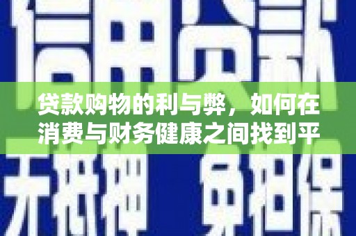 云浮贷款购物的利与弊，如何在消费与财务健康之间找到平衡