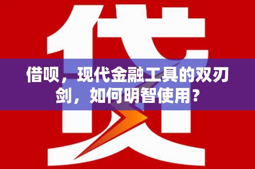 左营借呗，现代金融工具的双刃剑，如何明智使用？