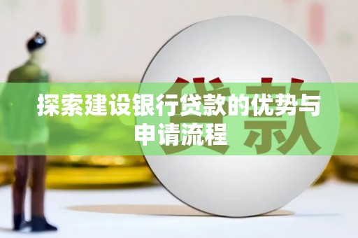 平舆探索建设银行贷款的优势与申请流程