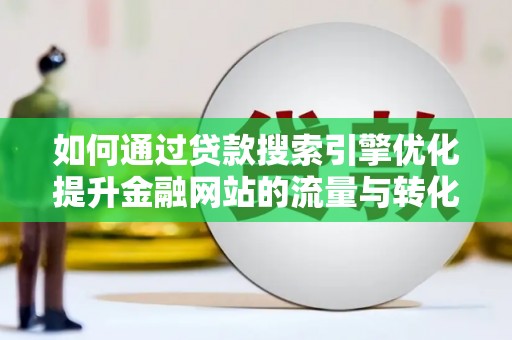 龙游如何通过贷款搜索引擎优化提升金融网站的流量与转化率