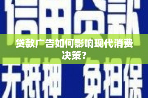 洪梅贷款广告如何影响现代消费决策？