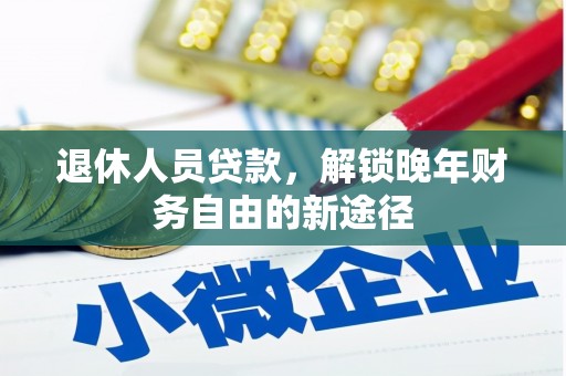 长白退休人员贷款，解锁晚年财务自由的新途径