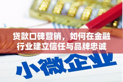 石柱贷款口碑营销，如何在金融行业建立信任与品牌忠诚