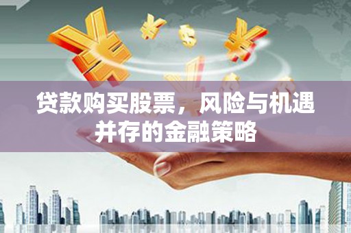 工布江达贷款购买股票，风险与机遇并存的金融策略