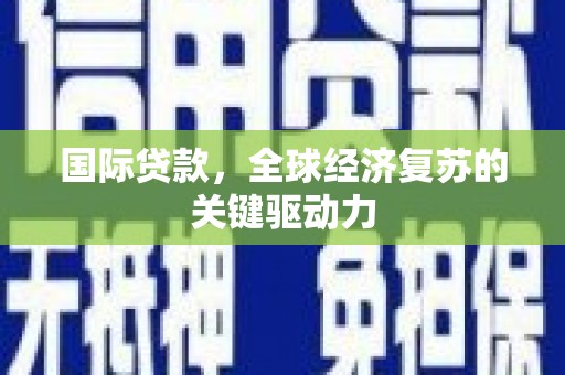 通许国际贷款，全球经济复苏的关键驱动力