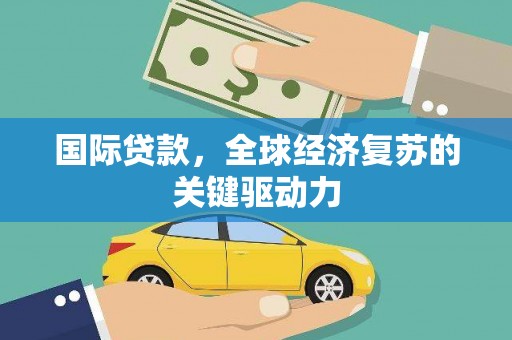 陵川国际贷款，全球经济复苏的关键驱动力