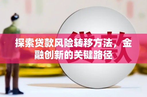 山西探索贷款风险转移方法，金融创新的关键路径
