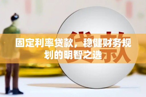 旅顺口固定利率贷款，稳健财务规划的明智之选