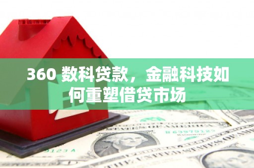 新晃360 数科贷款，金融科技如何重塑借贷市场