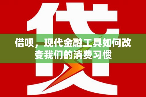 浦东借呗，现代金融工具如何改变我们的消费习惯