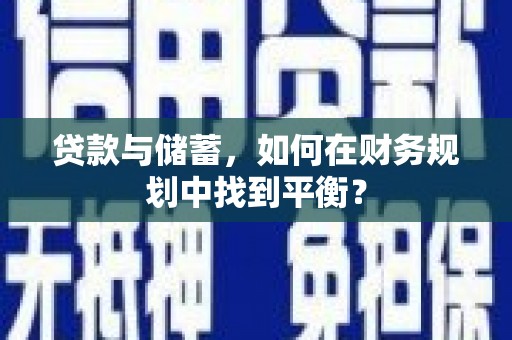 隆德贷款与储蓄，如何在财务规划中找到平衡？