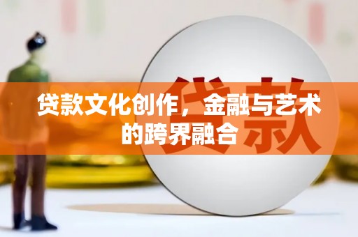 龙文贷款文化创作，金融与艺术的跨界融合