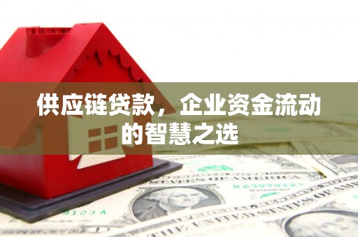 习水供应链贷款，企业资金流动的智慧之选