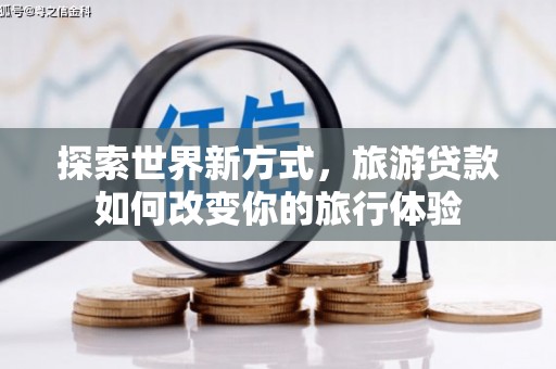 克什克腾旗探索世界新方式，旅游贷款如何改变你的旅行体验