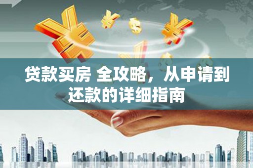 蕲春贷款买房 全攻略，从申请到还款的详细指南