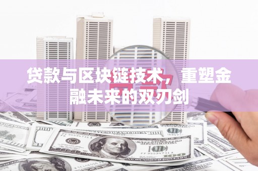 武川贷款与区块链技术，重塑金融未来的双刃剑