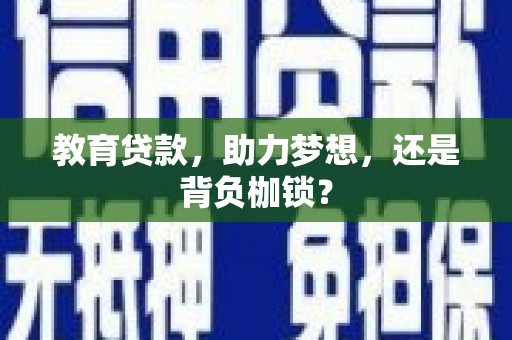 砀山教育贷款，助力梦想，还是背负枷锁？