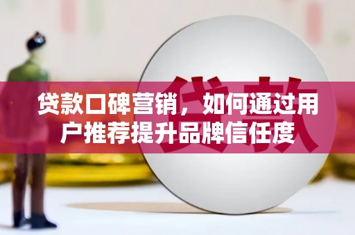开阳贷款口碑营销，如何通过用户推荐提升品牌信任度
