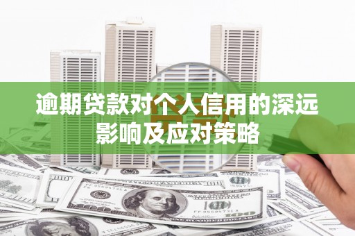 龙城逾期贷款对个人信用的深远影响及应对策略