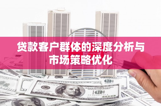 甘南贷款客户群体的深度分析与市场策略优化