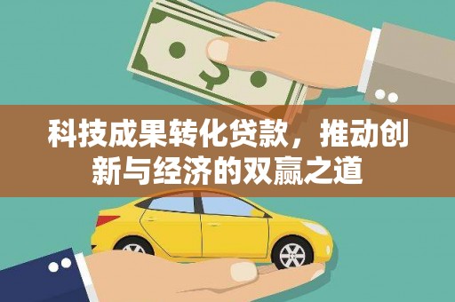 延平科技成果转化贷款，推动创新与经济的双赢之道