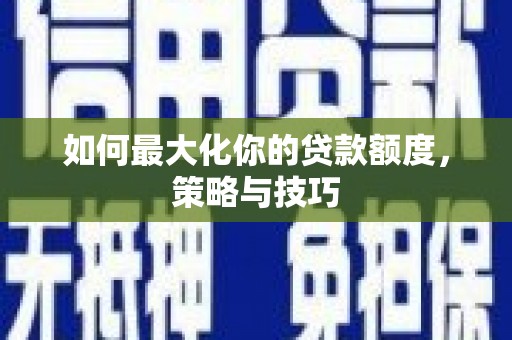 沙田如何最大化你的贷款额度，策略与技巧